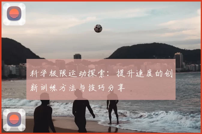 科学极限运动探索:提升速度的创新训练方法与技巧分享