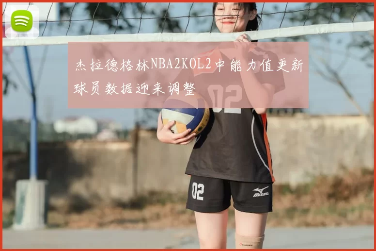 杰拉德格林NBA2KOL2中能力值更新球员数据迎来调整