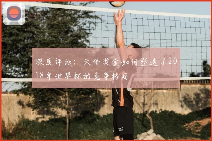深度评论:天价奖金如何塑造了2018年世界杯的竞争格局