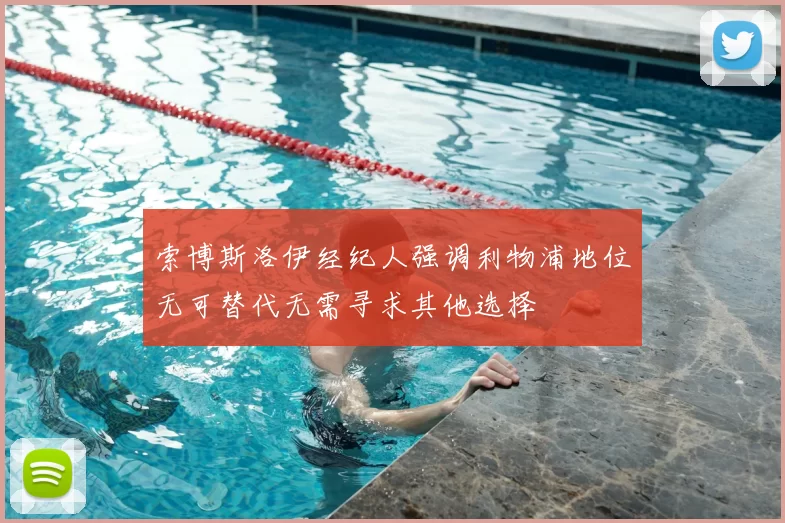 索博斯洛伊经纪人强调利物浦地位无可替代无需寻求其他选择