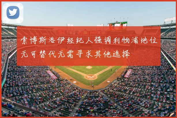 索博斯洛伊经纪人强调利物浦地位无可替代无需寻求其他选择