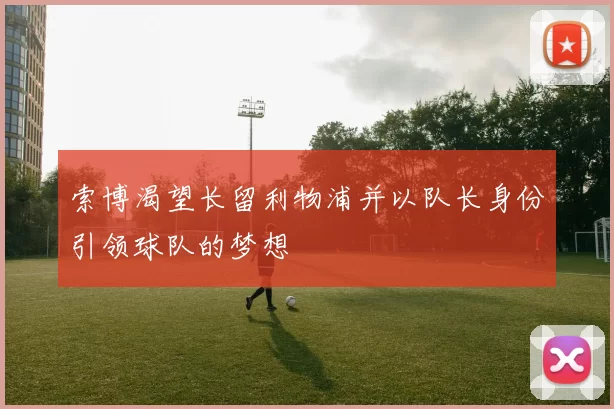 索博渴望长留利物浦并以队长身份引领球队的梦想