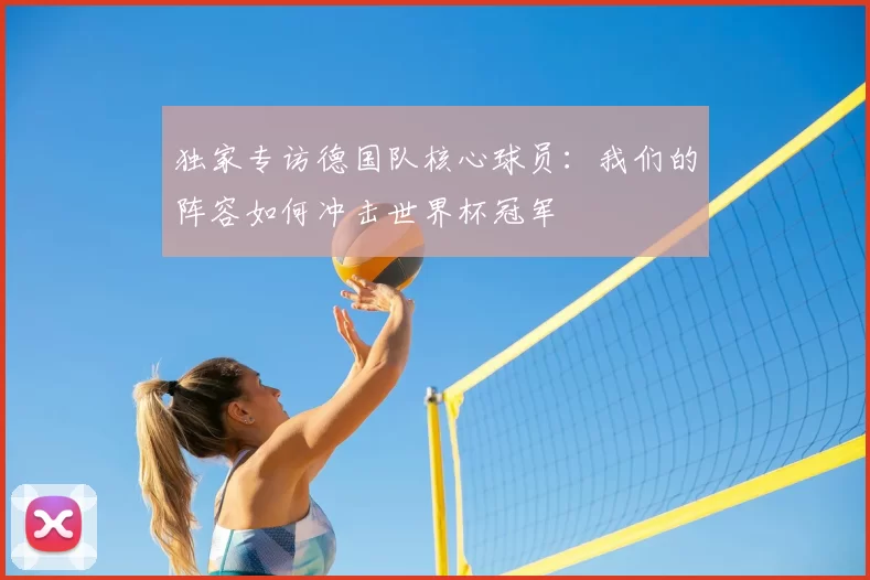 独家专访德国队核心球员：我们的阵容如何冲击世界杯冠军