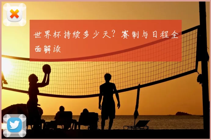 世界杯持续多少天?赛制与日程全面解读
