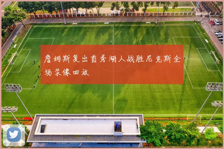 詹姆斯复出首秀湖人战胜尼克斯全场录像回放