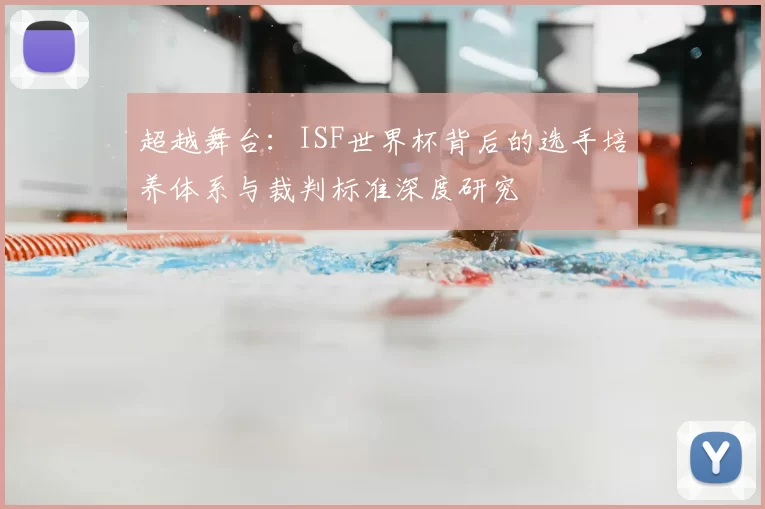 超越舞台：ISF世界杯背后的选手培养体系与裁判标准深度研究