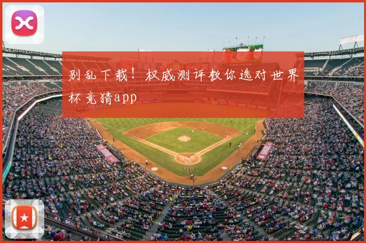 别乱下载！权威测评教你选对世界杯竞猜app