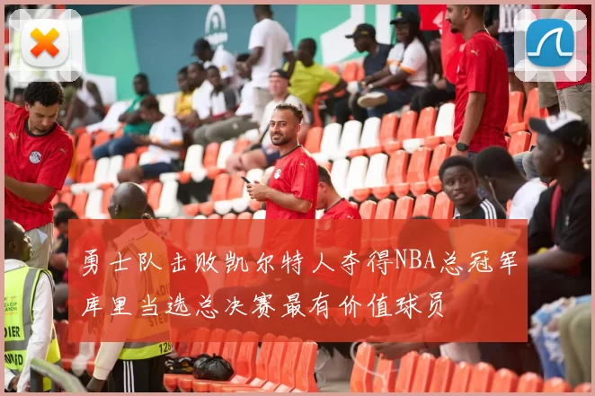 勇士队击败凯尔特人夺得NBA总冠军库里当选总决赛最有价值球员