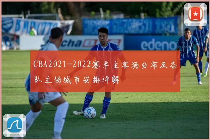 CBA2021-2022赛季主客场分布及各队主场城市安排详解