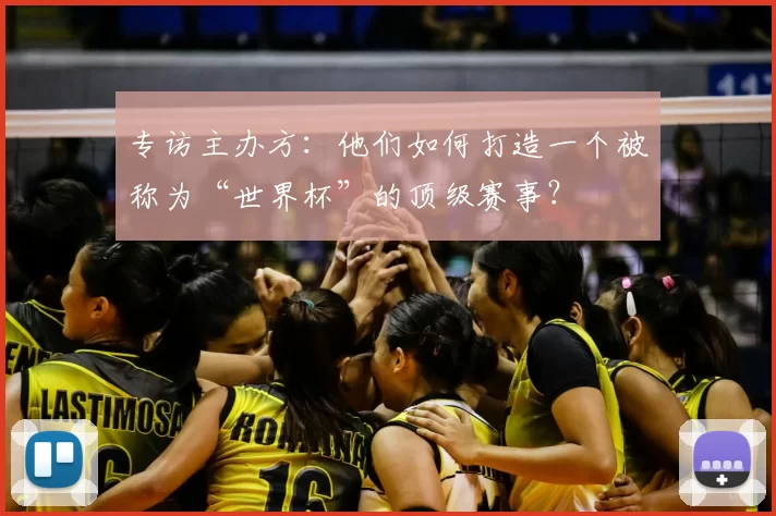 专访主办方:他们如何打造一个被称为“世界杯”的顶级赛事?