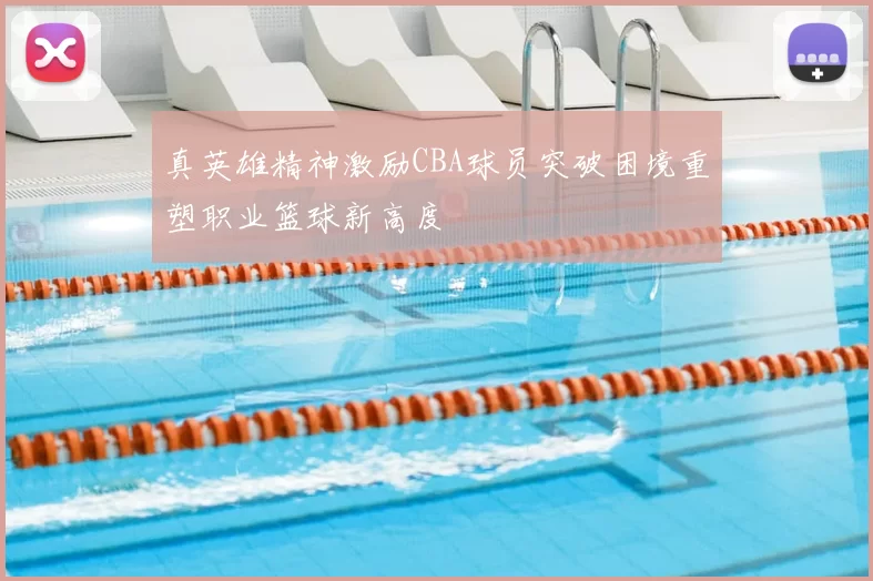 真英雄精神激励CBA球员突破困境重塑职业篮球新高度