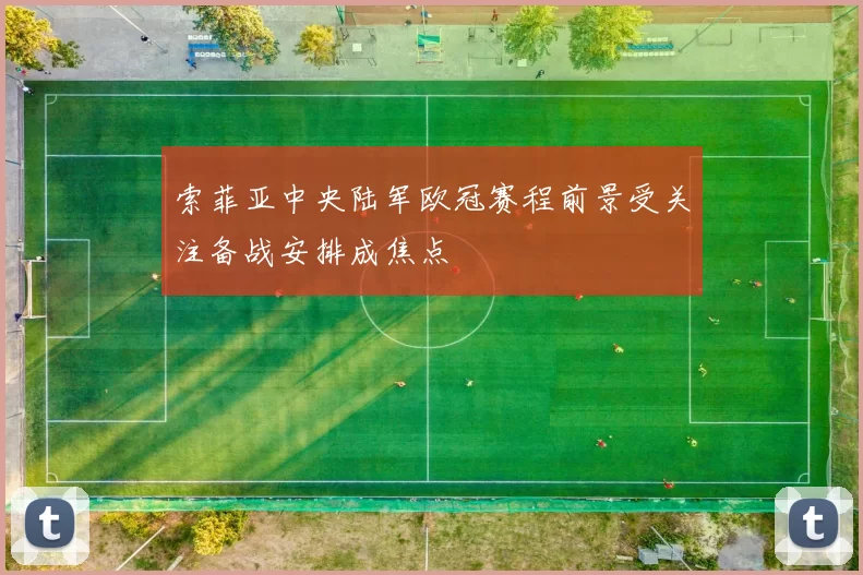索菲亚中央陆军欧冠赛程前景受关注备战安排成焦点