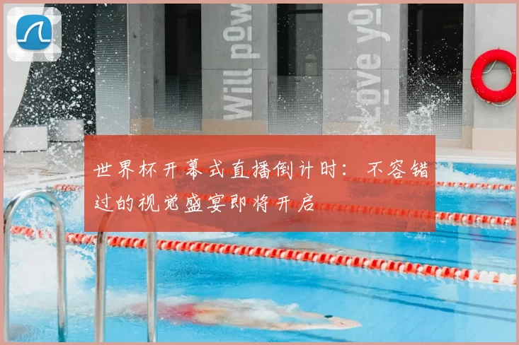 世界杯开幕式直播倒计时:不容错过的视觉盛宴即将开启