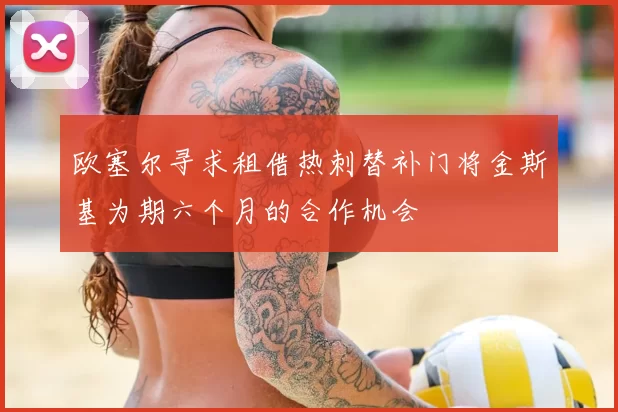 欧塞尔寻求租借热刺替补门将金斯基为期六个月的合作机会