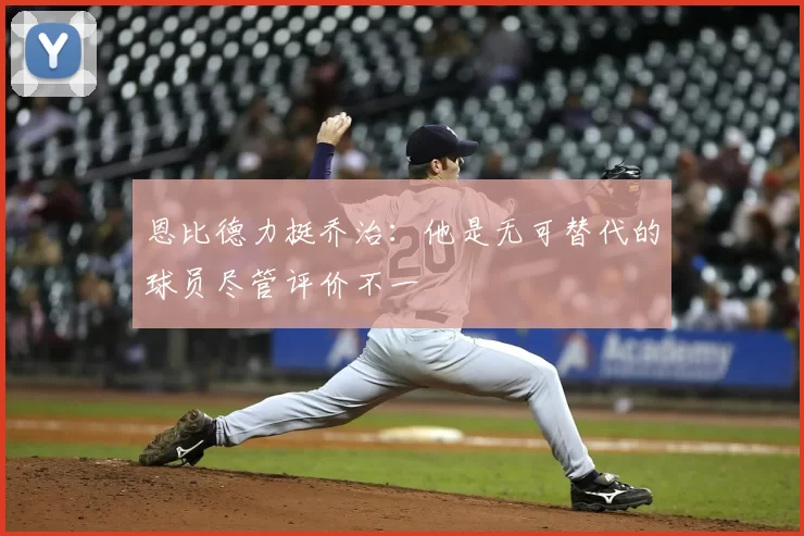 恩比德力挺乔治:他是无可替代的球员尽管评价不一