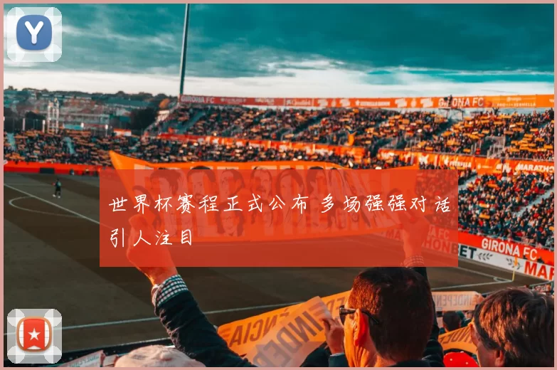 世界杯赛程正式公布 多场强强对话引人注目