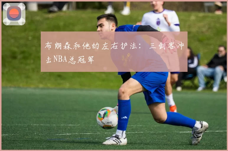 布朗森和他的左右护法:三剑客冲击NBA总冠军