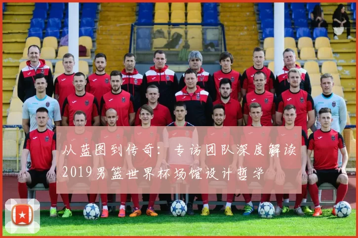 从蓝图到传奇:专访团队深度解读2019男篮世界杯场馆设计哲学