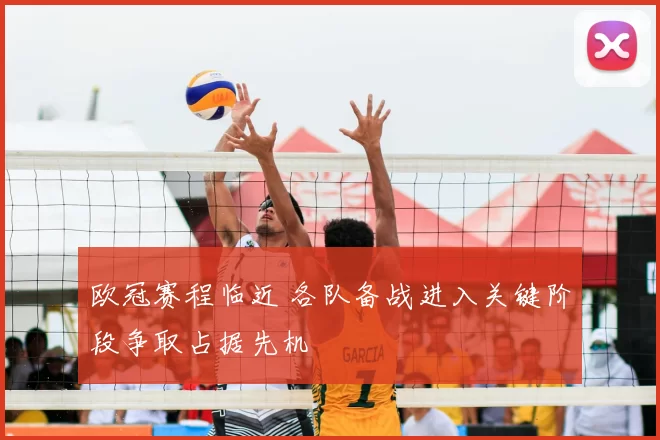 欧冠赛程临近 各队备战进入关键阶段争取占据先机