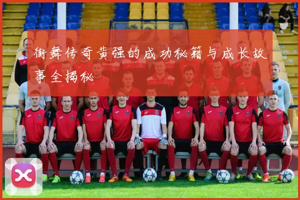 街舞传奇黄强的成功秘籍与成长故事全揭秘