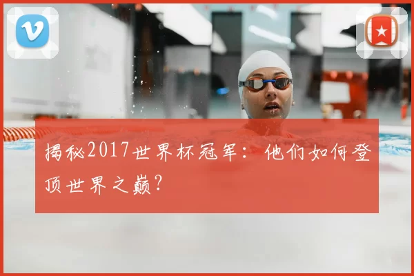 揭秘2017世界杯冠军:他们如何登顶世界之巅?