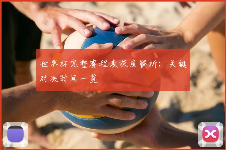 世界杯完整赛程表深度解析：关键对决时间一览