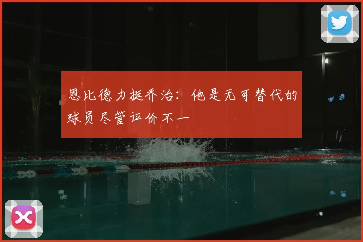 恩比德力挺乔治：他是无可替代的球员尽管评价不一