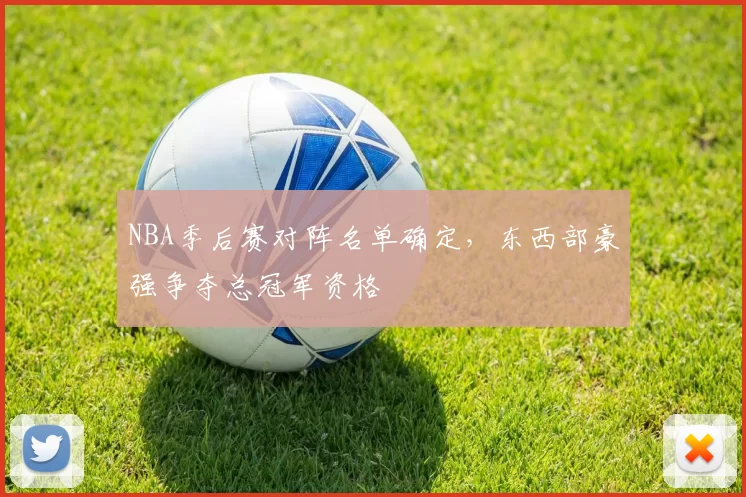 NBA季后赛对阵名单确定，东西部豪强争夺总冠军资格