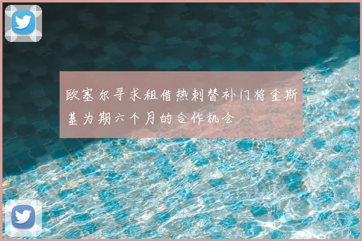 欧塞尔寻求租借热刺替补门将金斯基为期六个月的合作机会