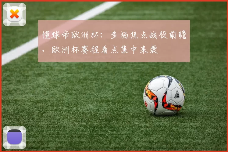 懂球帝欧洲杯：多场焦点战役前瞻，欧洲杯赛程看点集中来袭