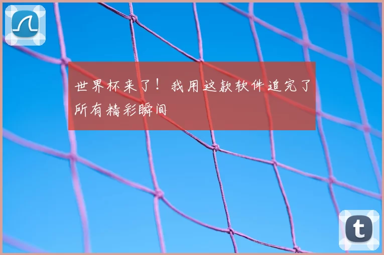 世界杯来了!我用这款软件追完了所有精彩瞬间