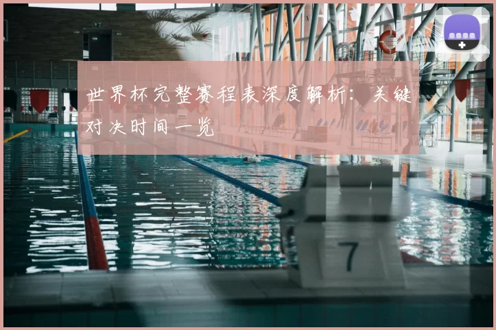 世界杯完整赛程表深度解析:关键对决时间一览