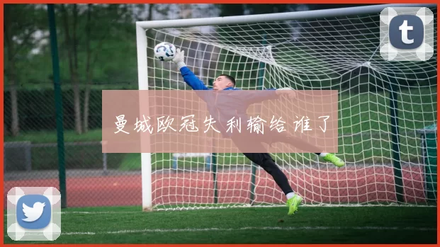 曼城欧冠失利输给谁了