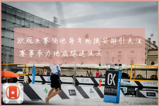 欧冠决赛场地每年轮换安排引关注 赛事承办地成球迷焦点