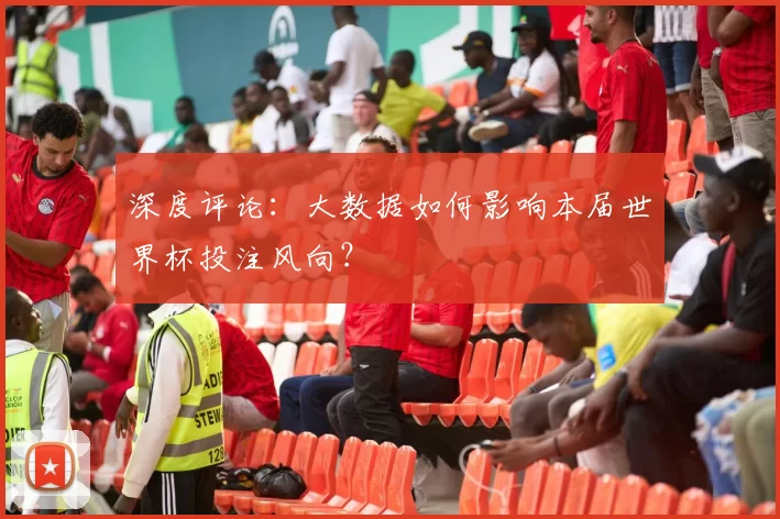 深度评论：大数据如何影响本届世界杯投注风向？