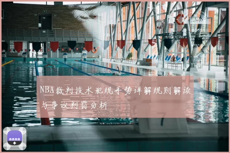 NBA裁判技术犯规手势详解规则解读与争议判罚分析
