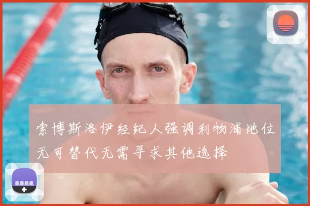 索博斯洛伊经纪人强调利物浦地位无可替代无需寻求其他选择