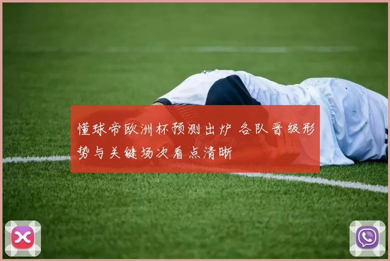 懂球帝欧洲杯预测出炉 各队晋级形势与关键场次看点清晰
