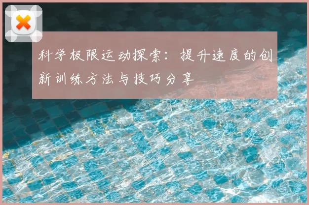 科学极限运动探索:提升速度的创新训练方法与技巧分享