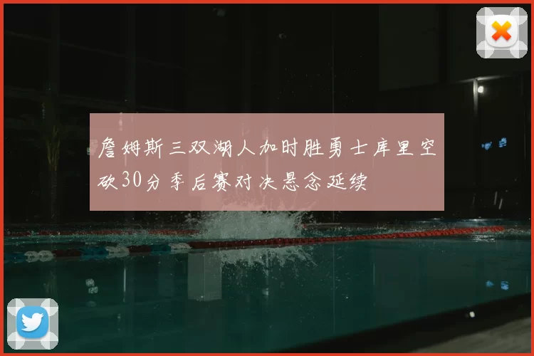 詹姆斯三双湖人加时胜勇士库里空砍30分季后赛对决悬念延续