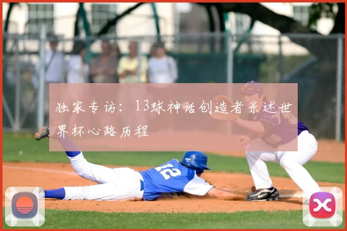 独家专访：13球神话创造者亲述世界杯心路历程