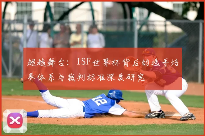 超越舞台:ISF世界杯背后的选手培养体系与裁判标准深度研究