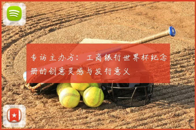 专访主办方:工商银行世界杯纪念册的创意灵感与发行意义
