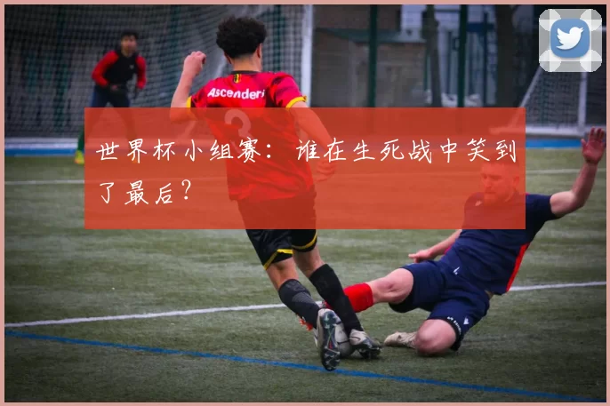 世界杯小组赛：谁在生死战中笑到了最后？
