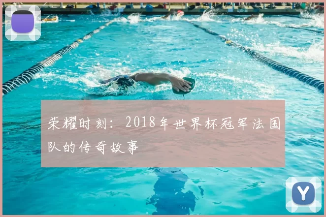 荣耀时刻:2018年世界杯冠军法国队的传奇故事