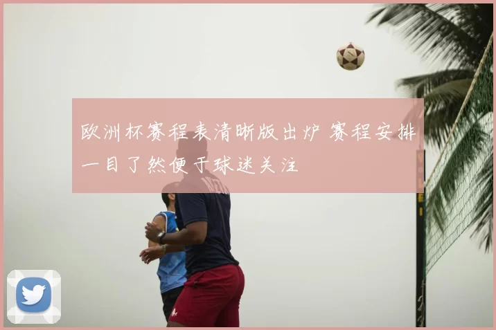 欧洲杯赛程表清晰版出炉 赛程安排一目了然便于球迷关注
