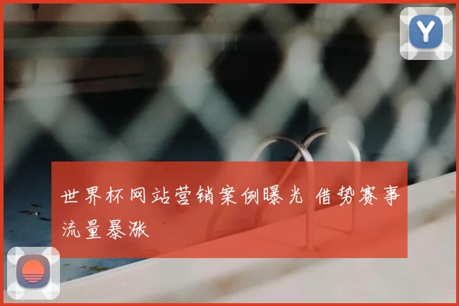 世界杯网站营销案例曝光 借势赛事流量暴涨