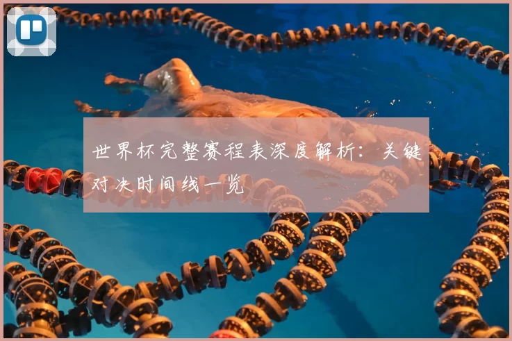 世界杯完整赛程表深度解析：关键对决时间线一览