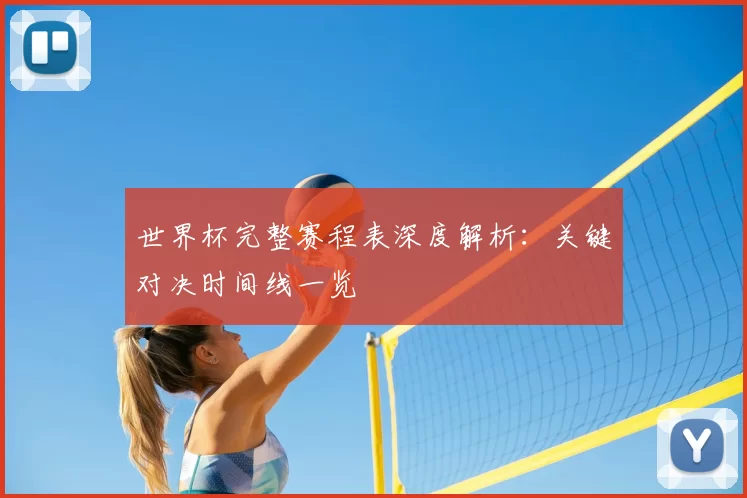 世界杯完整赛程表深度解析:关键对决时间线一览