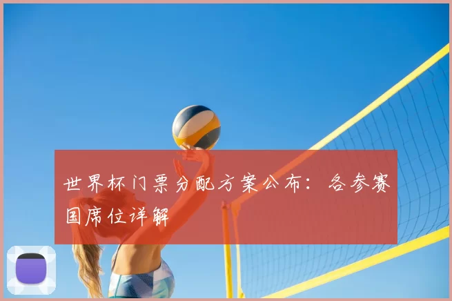 世界杯门票分配方案公布:各参赛国席位详解